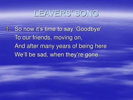 LEAVERS’ SONG So now it’s time to say ‘Goodbye’
