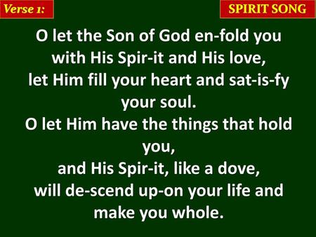 Verse 1: SPIRIT SONG O let the Son of God en-fold you with His Spir-it and His love, let Him fill your heart and sat-is-fy your soul. O let Him have the.
