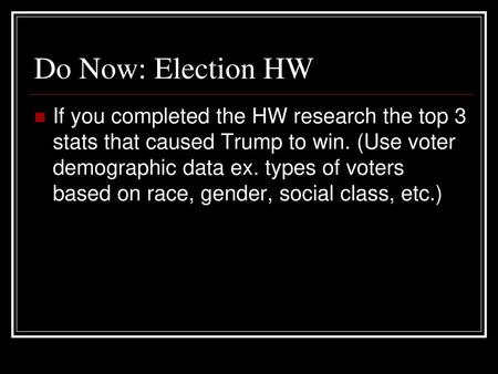 Do Now: Election HW If you completed the HW research the top 3 stats that caused Trump to win. (Use voter demographic data ex. types of voters based on.
