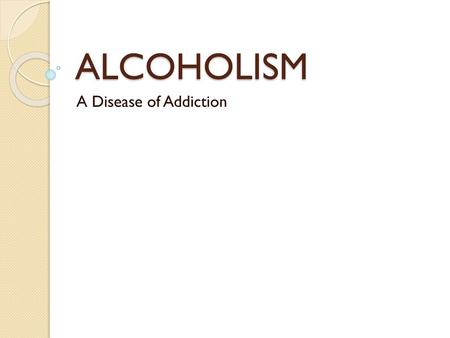 ALCOHOLISM A Disease of Addiction.