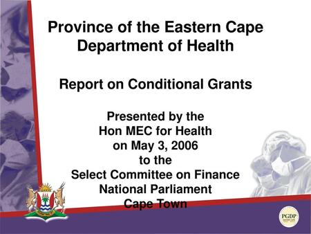 Province of the Eastern Cape Department of Health Report on Conditional Grants Presented by the Hon MEC for Health on May 3, 2006 to the Select Committee.