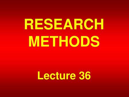 RESEARCH METHODS Lecture 36