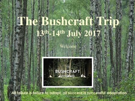 The Bushcraft Trip 13th-14th July 2017 Welcome