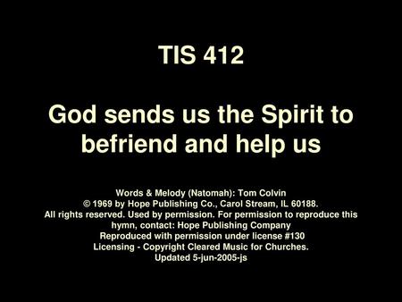 TIS 412 God sends us the Spirit to befriend and help us Words & Melody (Natomah): Tom Colvin © 1969 by Hope Publishing Co., Carol Stream, IL 60188.