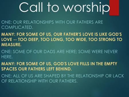 Call to worship One: Our relationships with our fathers are complicated. Many: For some of us, our father's love is like God's love -- too deep, too.