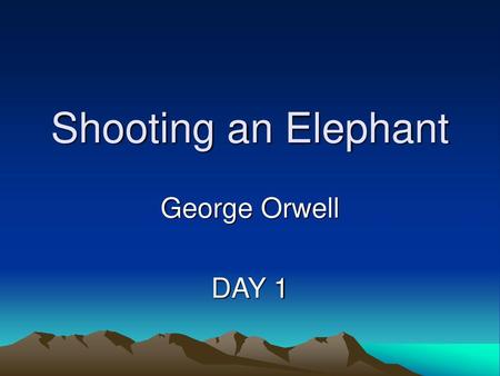Shooting an Elephant George Orwell DAY 1.