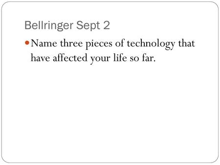 Bellringer Sept 2 Name three pieces of technology that have affected your life so far.