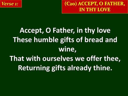 Accept, O Father, in thy love These humble gifts of bread and wine,