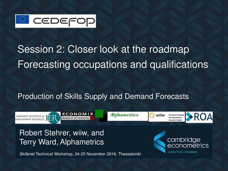 CEDEFOP Session 2: Closer look at the roadmap Forecasting occupations and qualifications Production of Skills Supply and Demand Forecasts Alphametrics.