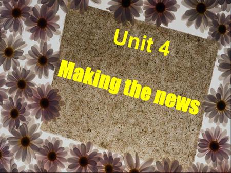 Unit 4 Making the news.