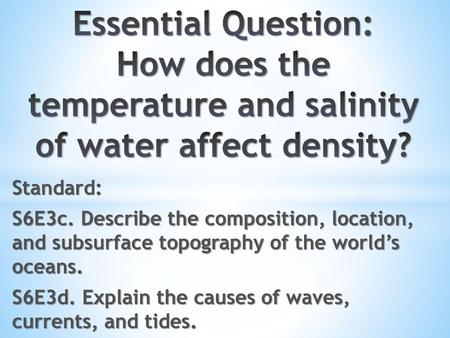 Essential Question: How does the temperature and salinity of water affect density? Standard: S6E3c. Describe the composition, location, and subsurface.