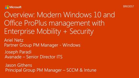 5/20/2018 5:45 AM BRK3057 Overview: Modern Windows 10 and Office ProPlus management with Enterprise Mobility + Security Ariel Netz Partner Group PM Manager.