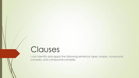 Clauses I can identify and apply the following sentence types: simple, compound, complex, and compound-complex.