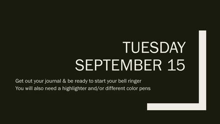 Tuesday September 15 Get out your journal & be ready to start your bell ringer You will also need a highlighter and/or different color pens.