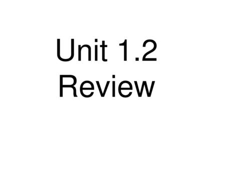 Unit 1.2 Review.