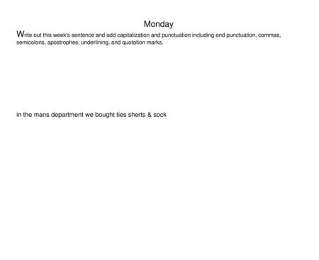 Monday Write out this week's sentence and add capitalization and punctuation including end punctuation, commas, semicolons, apostrophes, underlining, and.