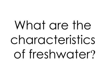 What are the characteristics of freshwater?.
