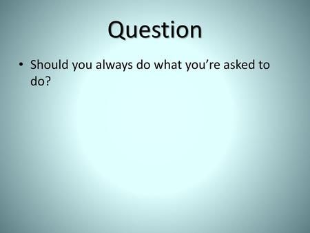 Question Should you always do what you’re asked to do?