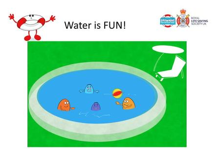 Water is FUN! Tell the children that water is fun, but it is important to stay safe near the water. Ask them what fun things there are to do in the water.