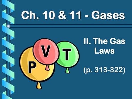 Ch. 10 & 11 - Gases II. The Gas Laws (p. 313-322) P V T.