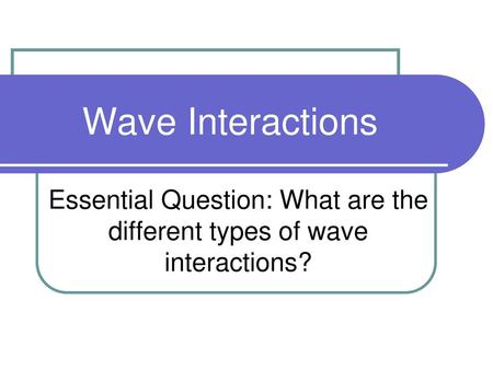 Essential Question: What are the different types of wave interactions?