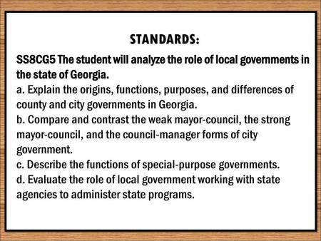 STANDARDS: SS8CG5 The student will analyze the role of local governments in the state of Georgia. a. Explain the origins, functions, purposes, and differences.