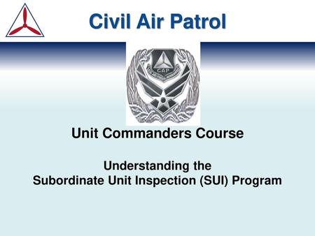 Civil Air Patrol Unit Commanders Course Understanding the Subordinate Unit Inspection (SUI) Program.