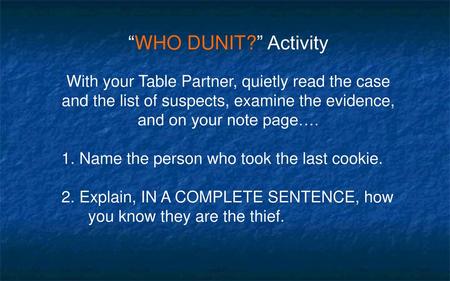 “WHO DUNIT?” Activity With your Table Partner, quietly read the case and the list of suspects, examine the evidence, and on your note page…. 1. Name the.