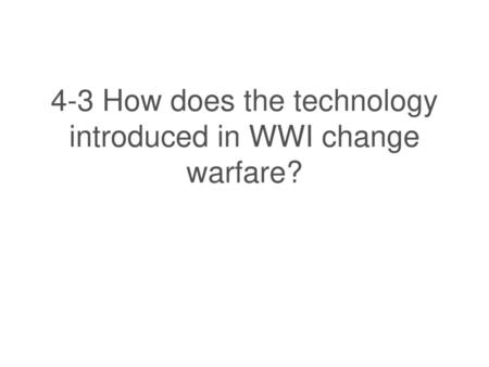 4-3 How does the technology introduced in WWI change warfare?