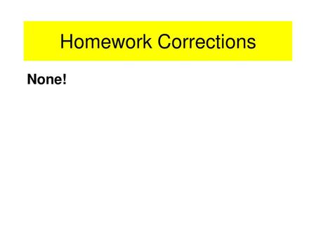 Homework Corrections None!.