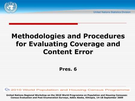 Methodologies and Procedures for Evaluating Coverage and Content Error Pres. 6 United Nations Regional Workshop on the 2010 World Programme on Population.