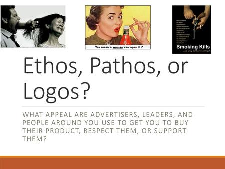 Ethos, Pathos, or Logos? What appeal are advertisers, leaders, and people around you use to get you to buy their product, respect them, or support.