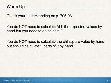 Warm Up Check your understanding on p. 705-06 You do NOT need to calculate ALL the expected values by hand but you need to do at least 2. You do NOT need.