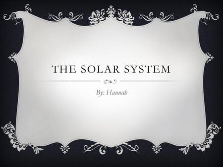 The Solar System By: Hannah.