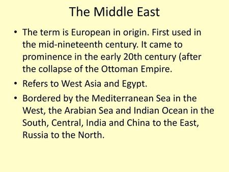 The Middle East The term is European in origin. First used in the mid-nineteenth century. It came to prominence in the early 20th century (after the collapse.