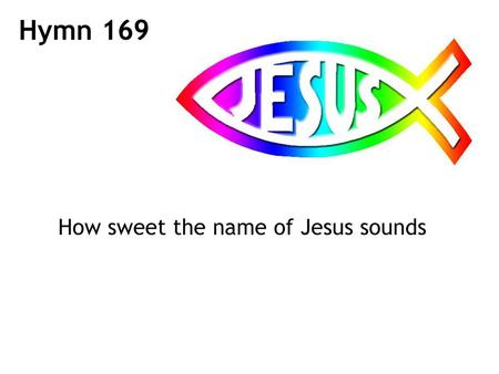 Hymn 169 How sweet the name of Jesus sounds.