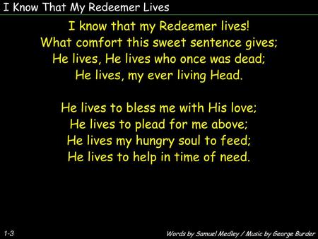 I know that my Redeemer lives! What comfort this sweet sentence gives;