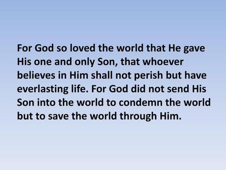 For God so loved the world that He gave His one and only Son, that whoever believes in Him shall not perish but have everlasting life. For God did not.