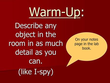 Warm-Up: Describe any object in the room in as much detail as you can.
