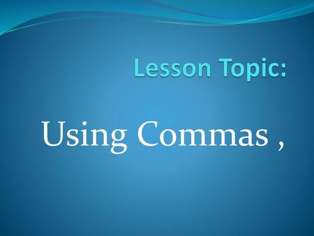 Lesson Topic: Using Commas ,.