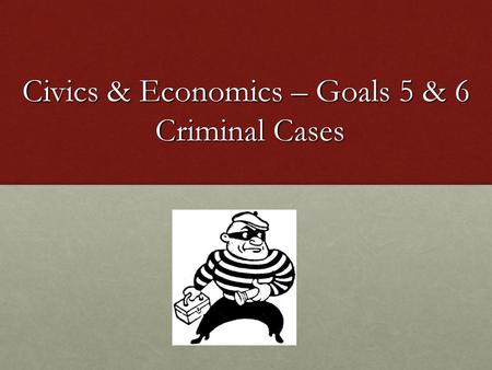 Civics & Economics – Goals 5 & 6 Criminal Cases