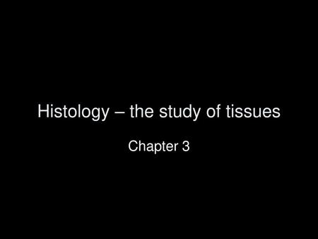 Histology – the study of tissues