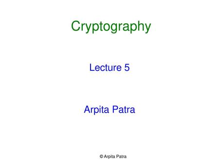 Cryptography Lecture 5 Arpita Patra © Arpita Patra.