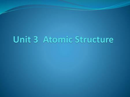 Unit 3 Atomic Structure.