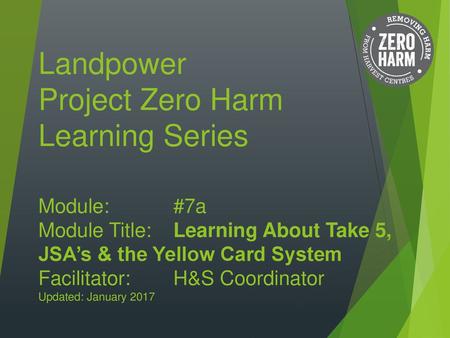 Landpower Project Zero Harm Learning Series Module:. #7a Module Title: