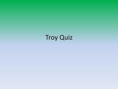 Troy Quiz.