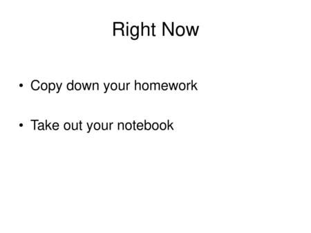 Right Now Copy down your homework Take out your notebook.