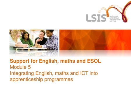 Support for English, maths and ESOL Module 5 Integrating English, maths and ICT into apprenticeship programmes.