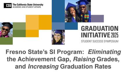 Fresno State’s SI Program: Eliminating the Achievement Gap, Raising Grades, and Increasing Graduation Rates.