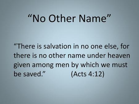 “No Other Name” “There is salvation in no one else, for there is no other name under heaven given among men by which we must be saved.” 				(Acts 4:12)